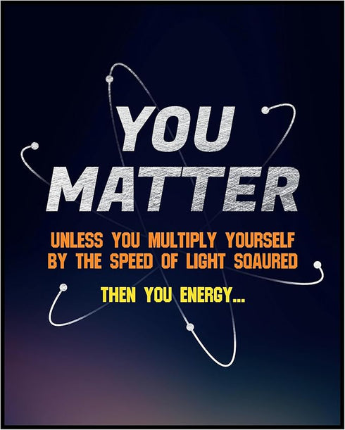 Posterizer 1 pcs-funny quote-you matter or you energy-Science & Medical Art-Comedy Art-Gift for Daughter, Son, Kids-School and classroom art- UNFR...